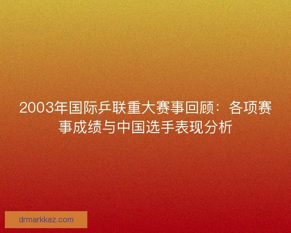 2003年国际乒联重大赛事回顾：各项赛事成绩与中国选手表现分析